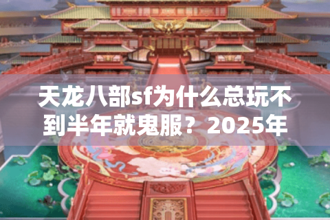 天龙八部sf为什么总玩不到半年就鬼服？2025年耐玩私服实测避坑