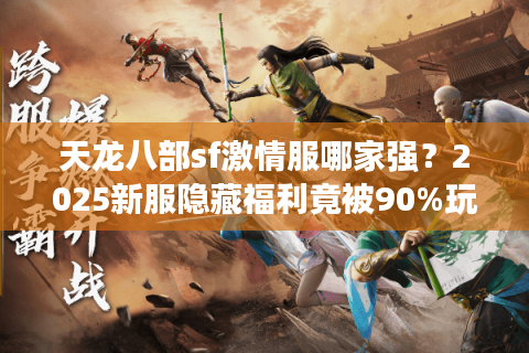 天龙八部sf激情服哪家强？2025新服隐藏福利竟被90%玩家忽略