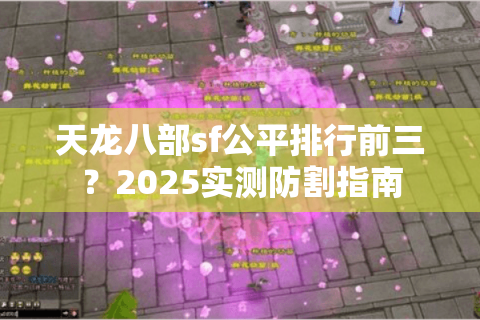 天龙八部sf公平排行前三？2025实测防割指南