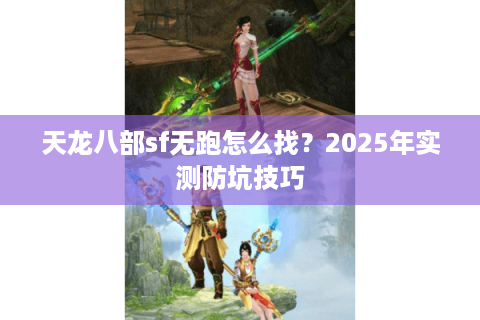 天龙八部sf无跑怎么找？2025年实测防坑技巧