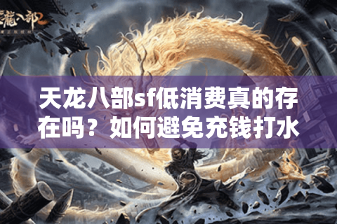 天龙八部sf低消费真的存在吗？如何避免充钱打水漂？