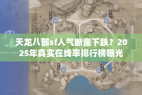 天龙八部sf人气断崖下跌?2025年真实在线率排行榜曝光 天龙八部sf人气断崖下跌?2025年真实在线率排行榜曝光