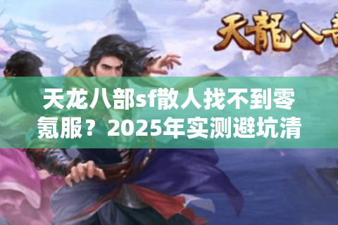 天龙八部sf散人找不到零氪服？2025年实测避坑清单速存