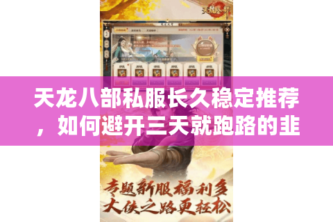 天龙八部私服长久稳定推荐,如何避开三天就跑路的韭菜服? 天龙八部私服长久稳定推荐,如何避开三天就跑路的韭菜服?