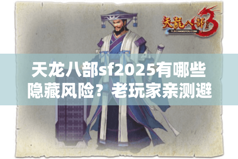 天龙八部sf2025有哪些隐藏风险？老玩家亲测避坑清单