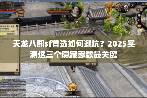 天龙八部sf首选如何避坑？2025实测这三个隐藏参数最关键