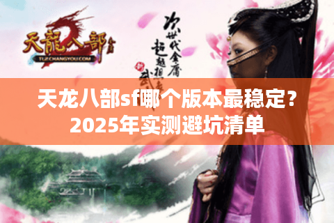 天龙八部sf哪个版本最稳定？2025年实测避坑清单