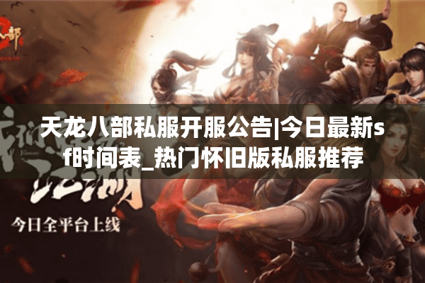 天龙八部私服开服公告|今日最新sf时间表_热门怀旧版私服推荐