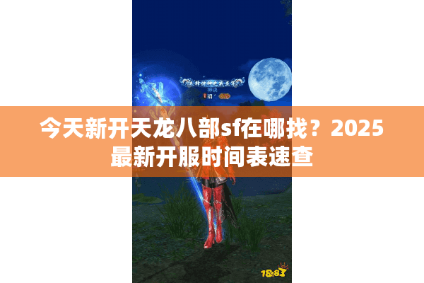 今天新开天龙八部sf在哪找？2025最新开服时间表速查