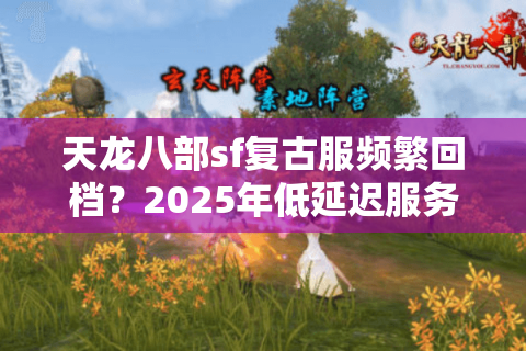 天龙八部sf复古服频繁回档？2025年低延迟服务器筛选方案