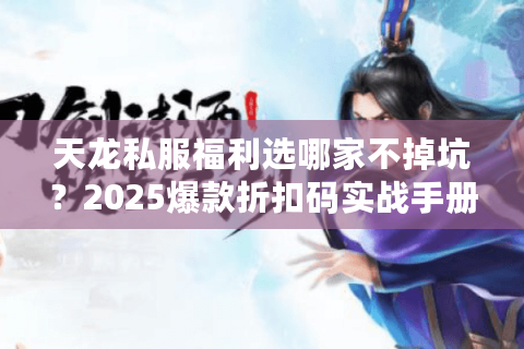 天龙私服福利选哪家不掉坑？2025爆款折扣码实战手册