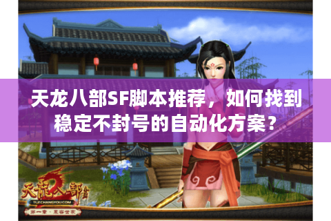 天龙八部SF脚本推荐，如何找到稳定不封号的自动化方案？