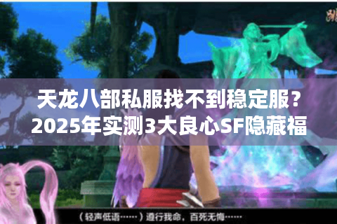 天龙八部私服找不到稳定服？2025年实测3大良心SF隐藏福利盘点