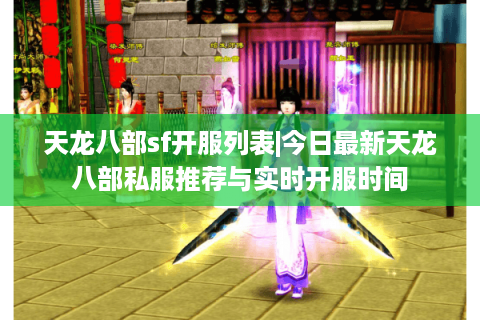 天龙八部sf开服列表|今日最新天龙八部私服推荐与实时开服时间