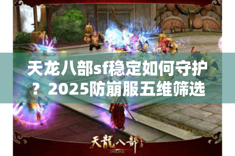 天龙八部sf稳定如何守护？2025防崩服五维筛选法