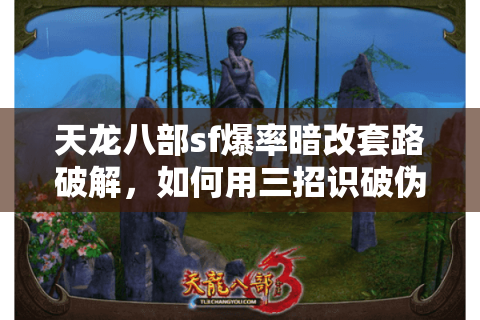 天龙八部sf爆率暗改套路破解，如何用三招识破伪高爆率私服