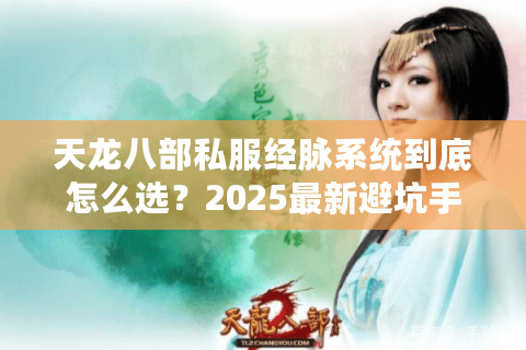 天龙八部私服经脉系统到底怎么选？2025最新避坑手册