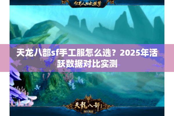 天龙八部sf手工服怎么选？2025年活跃数据对比实测