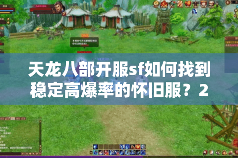 天龙八部开服sf如何找到稳定高爆率的怀旧服？2025年实测推荐