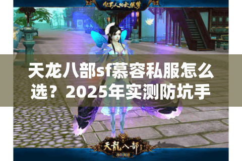 天龙八部sf慕容私服怎么选？2025年实测防坑手册