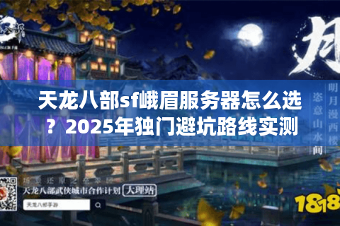 天龙八部sf峨眉服务器怎么选？2025年独门避坑路线实测