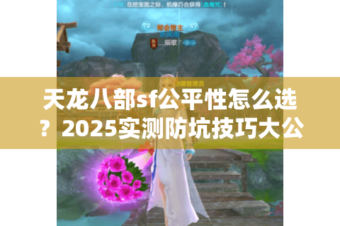 天龙八部sf公平性怎么选？2025实测防坑技巧大公开