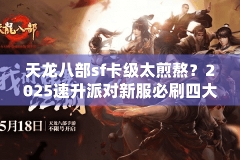 天龙八部sf卡级太煎熬？2025速升派对新服必刷四大冷门经验池