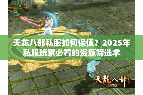 天龙八部私服如何保值？2025年私服玩家必看的资源筛选术