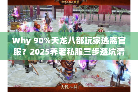 Why 90%天龙八部玩家逃离官服？2025养老私服三步避坑清单