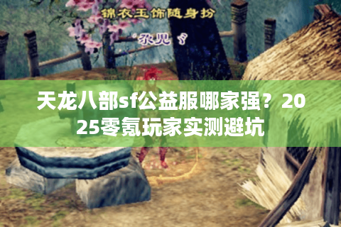 天龙八部sf公益服哪家强？2025零氪玩家实测避坑
