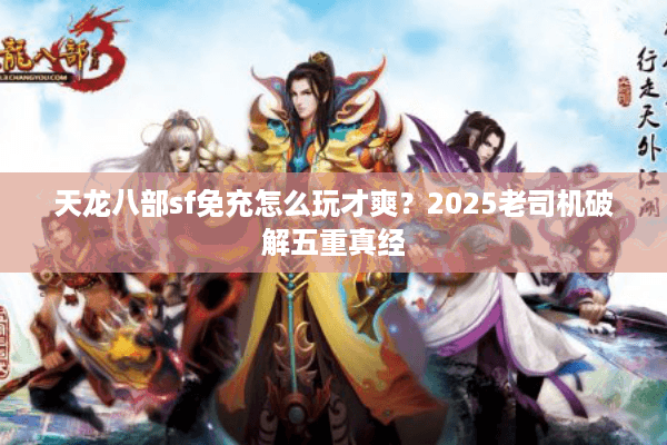 天龙八部sf免充怎么玩才爽？2025老司机破解五重真经
