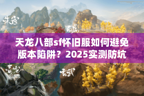 天龙八部sf怀旧服如何避免版本陷阱？2025实测防坑手册