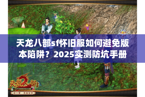 天龙八部sf怀旧服如何避免版本陷阱？2025实测防坑手册
