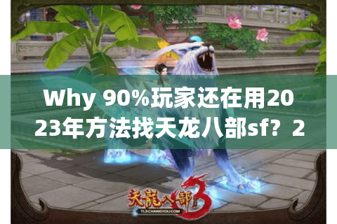 Why 90%玩家还在用2023年方法找天龙八部sf？2025复古服实测避坑清单