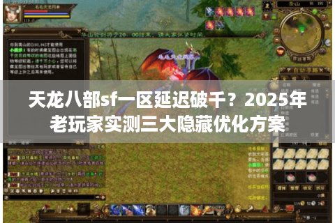 天龙八部sf一区延迟破千?2025年老玩家实测三大隐藏优化方案 天龙八部sf一区延迟破千?2025年老玩家实测三大隐藏优化方案