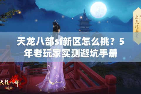 天龙八部sf新区怎么挑？5年老玩家实测避坑手册