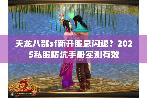 天龙八部sf新开服总闪退?2025私服防坑手册实测有效 天龙八部sf新开服总闪退?2025私服防坑手册实测有效