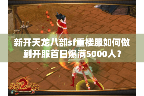 新开天龙八部sf重楼服如何做到开服首日爆满5000人？
