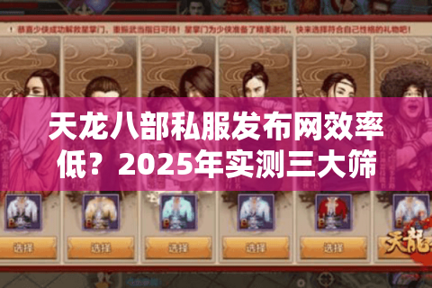 天龙八部私服发布网效率低？2025年实测三大筛选技巧避坑