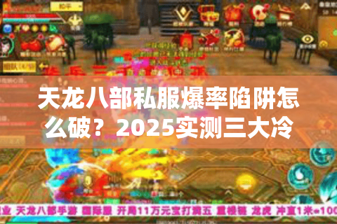天龙八部私服爆率陷阱怎么破?2025实测三大冷门发布网 天龙八部私服爆率陷阱怎么破?2025实测三大冷门发布网