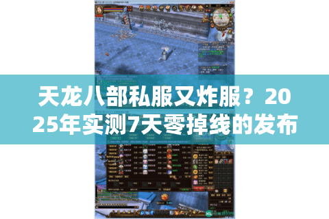 天龙八部私服又炸服？2025年实测7天零掉线的发布网清单