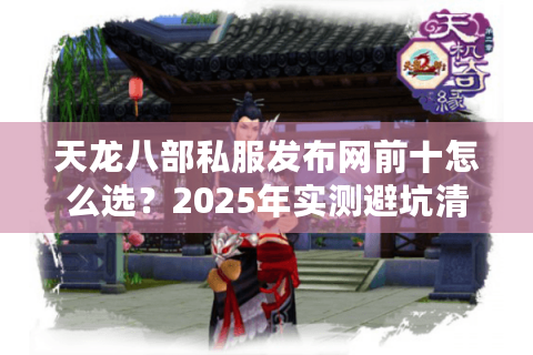 天龙八部私服发布网前十怎么选？2025年实测避坑清单