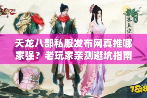 天龙八部私服发布网真推哪家强？老玩家亲测避坑指南