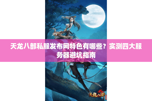 天龙八部私服发布网特色有哪些？实测四大服务器避坑指南