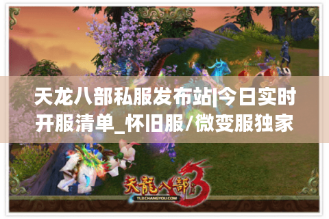 天龙八部私服发布站|今日实时开服清单_怀旧服/微变服独家推荐