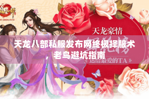 天龙八部私服发布网终极择服术，老鸟避坑指南