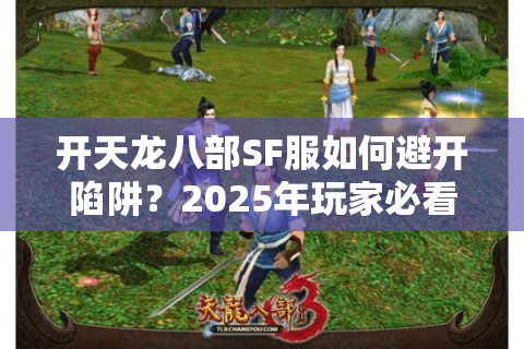 开天龙八部SF服如何避开陷阱？2025年玩家必看防坑手册