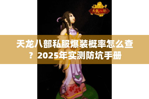 天龙八部私服爆装概率怎么查?2025年实测防坑手册 天龙八部私服爆装概率怎么查?2025年实测防坑手册