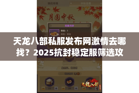 天龙八部私服发布网激情去哪找？2025抗封稳定服筛选攻略