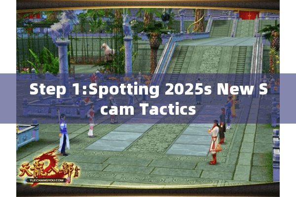 Step 1:Spotting 2025s New Scam Tactics